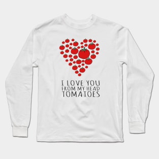 I LOVE YOU FROM MY HEAD TOMATOES Long Sleeve T-Shirt